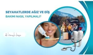 Seyahatlerde Ağız ve Diş Bakımı Nasıl Yapılmalı?